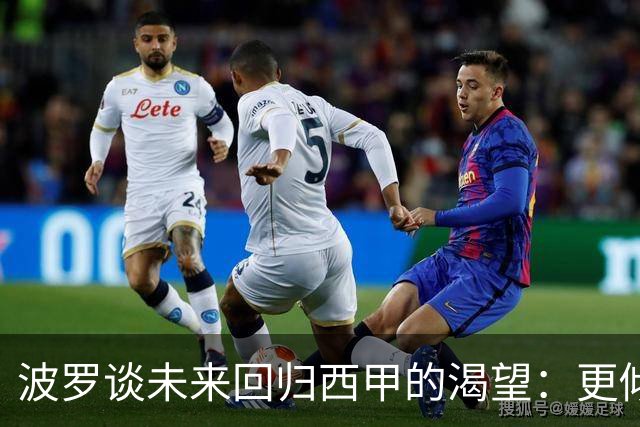 波罗谈未来回归西甲的渴望：更倾向皇马还是巴萨？
